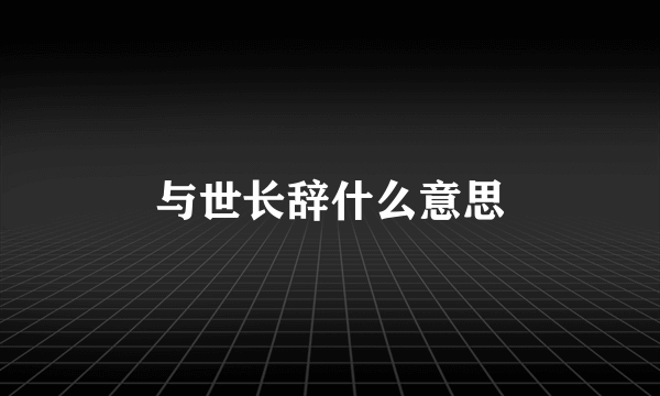 与世长辞什么意思