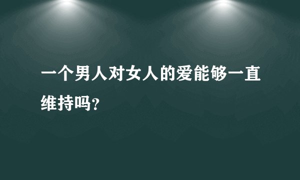 一个男人对女人的爱能够一直维持吗?