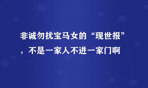 非诚勿扰宝马女的“现世报”,不是一家人不进一家门啊