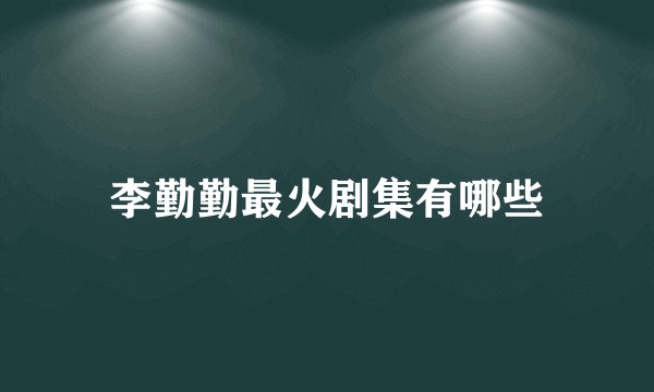 李勤勤最火剧集有哪些