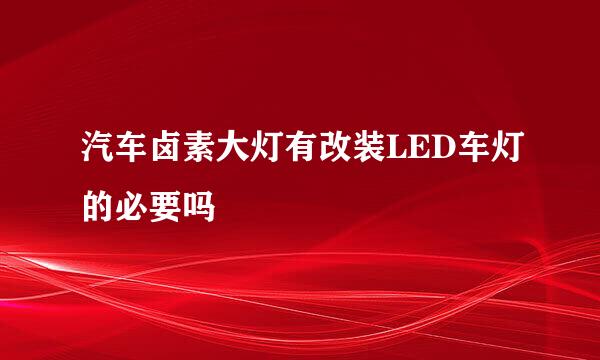 汽车卤素大灯有改装LED车灯的必要吗