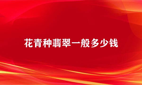 花青种翡翠一般多少钱
